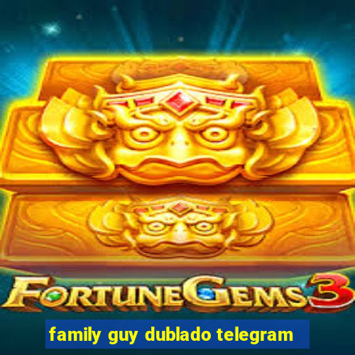 family guy dublado telegram